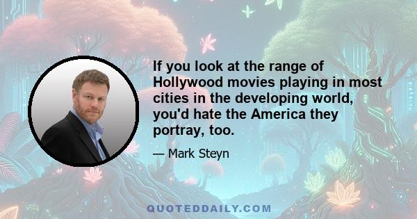 If you look at the range of Hollywood movies playing in most cities in the developing world, you'd hate the America they portray, too.