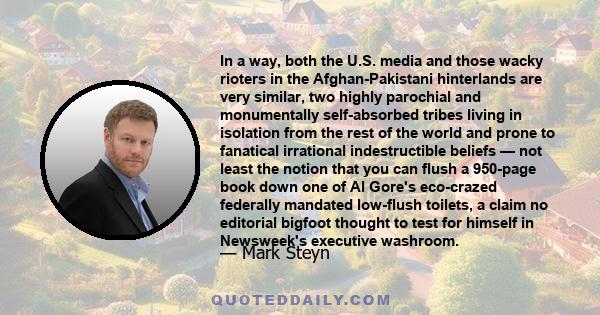 In a way, both the U.S. media and those wacky rioters in the Afghan-Pakistani hinterlands are very similar, two highly parochial and monumentally self-absorbed tribes living in isolation from the rest of the world and