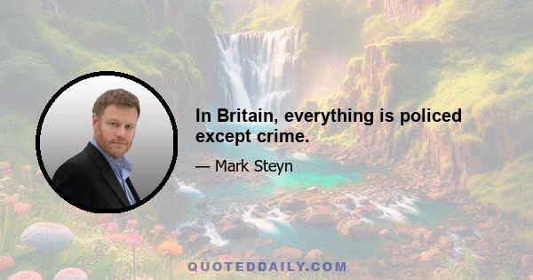 In Britain, everything is policed except crime.