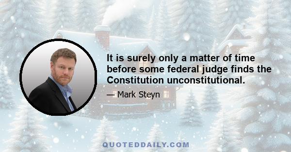 It is surely only a matter of time before some federal judge finds the Constitution unconstitutional.