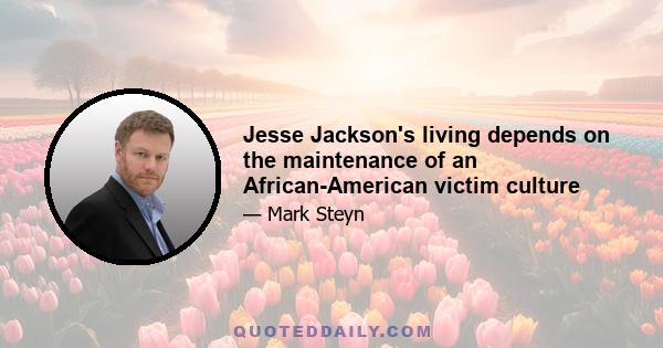 Jesse Jackson's living depends on the maintenance of an African-American victim culture