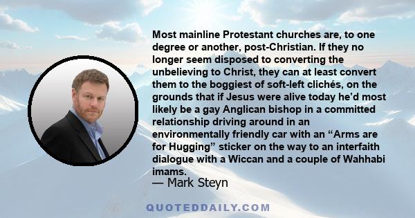 Most mainline Protestant churches are, to one degree or another, post-Christian. If they no longer seem disposed to converting the unbelieving to Christ, they can at least convert them to the boggiest of soft-left