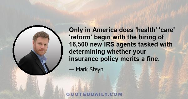 Only in America does 'health' 'care' 'reform' begin with the hiring of 16,500 new IRS agents tasked with determining whether your insurance policy merits a fine.