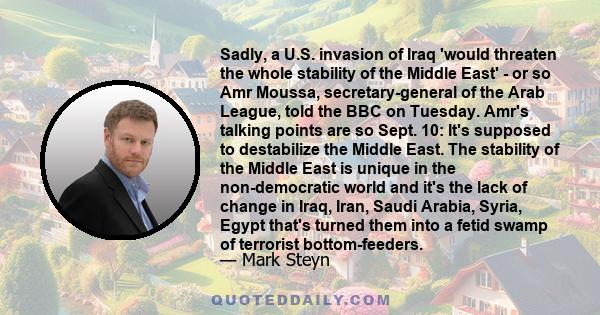 Sadly, a U.S. invasion of Iraq 'would threaten the whole stability of the Middle East' - or so Amr Moussa, secretary-general of the Arab League, told the BBC on Tuesday. Amr's talking points are so Sept. 10: It's