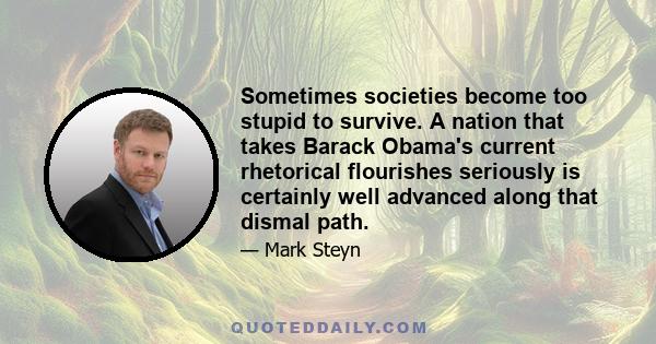 Sometimes societies become too stupid to survive. A nation that takes Barack Obama's current rhetorical flourishes seriously is certainly well advanced along that dismal path.