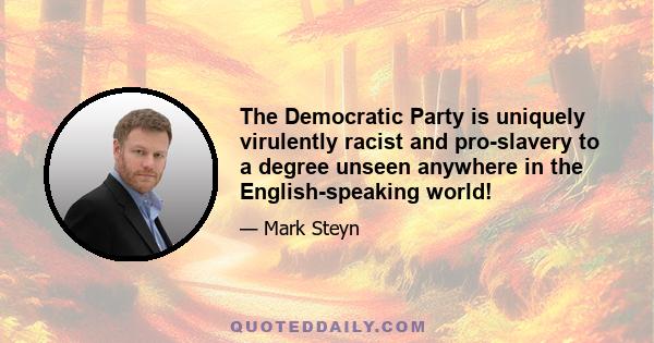 The Democratic Party is uniquely virulently racist and pro-slavery to a degree unseen anywhere in the English-speaking world!