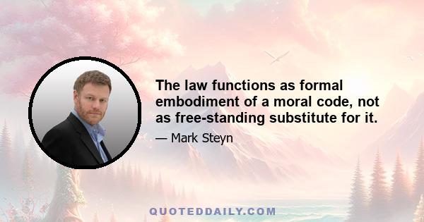 The law functions as formal embodiment of a moral code, not as free-standing substitute for it.