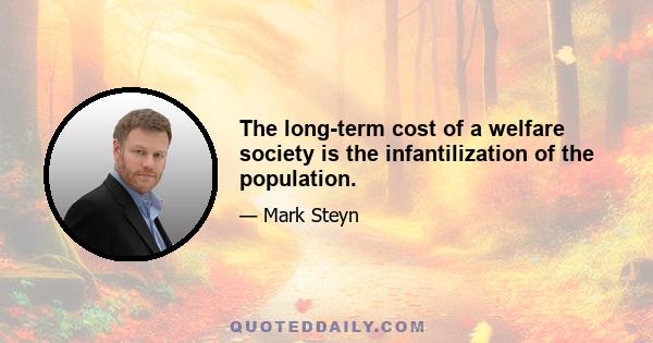 The long-term cost of a welfare society is the infantilization of the population.