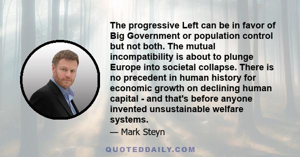 The progressive Left can be in favor of Big Government or population control but not both. The mutual incompatibility is about to plunge Europe into societal collapse. There is no precedent in human history for economic 