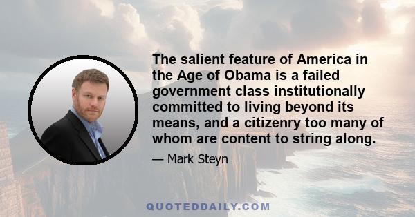 The salient feature of America in the Age of Obama is a failed government class institutionally committed to living beyond its means, and a citizenry too many of whom are content to string along.