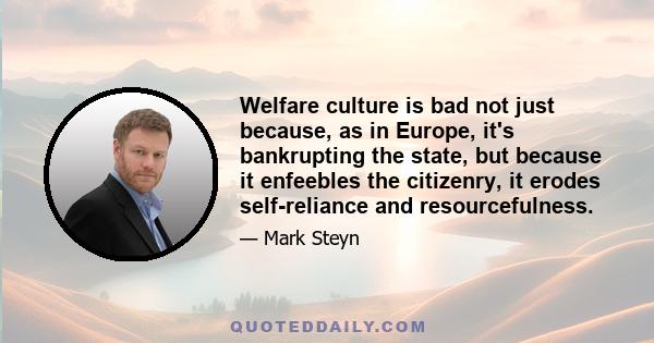 Welfare culture is bad not just because, as in Europe, it's bankrupting the state, but because it enfeebles the citizenry, it erodes self-reliance and resourcefulness.