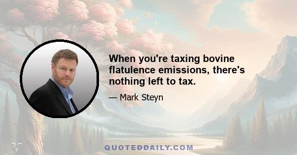 When you're taxing bovine flatulence emissions, there's nothing left to tax.