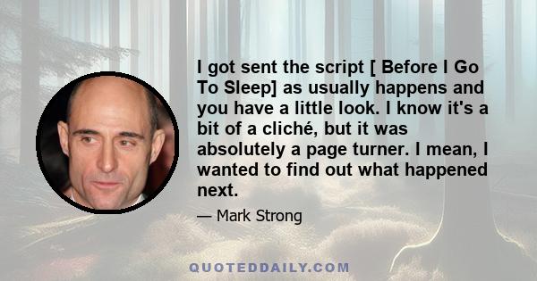 I got sent the script [ Before I Go To Sleep] as usually happens and you have a little look. I know it's a bit of a cliché, but it was absolutely a page turner. I mean, I wanted to find out what happened next.