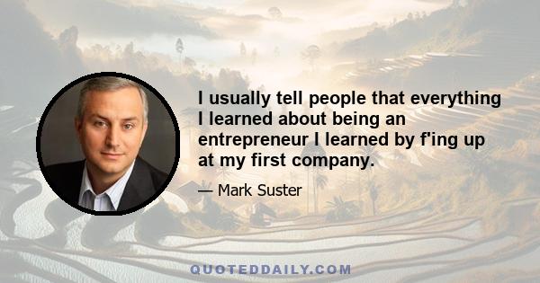 I usually tell people that everything I learned about being an entrepreneur I learned by f'ing up at my first company.