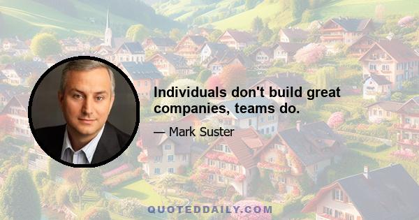 Individuals don't build great companies, teams do.