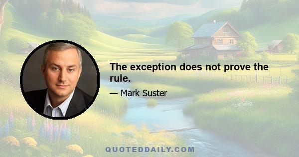 The exception does not prove the rule.