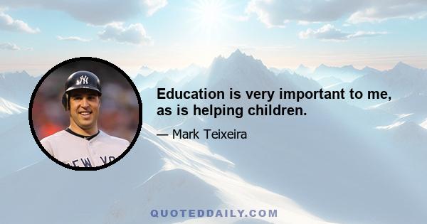 Education is very important to me, as is helping children.