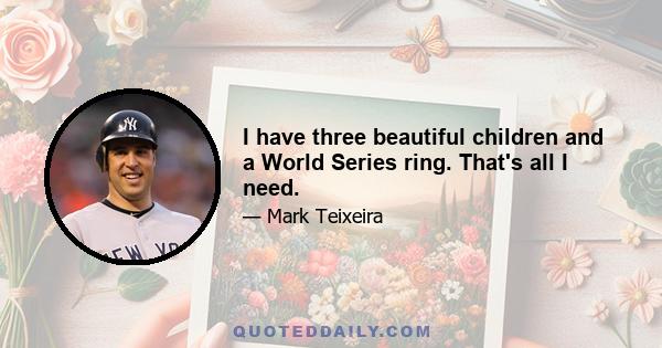 I have three beautiful children and a World Series ring. That's all I need.