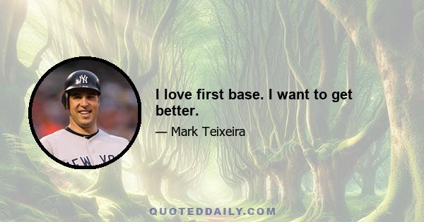 I love first base. I want to get better.