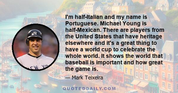 I'm half-Italian and my name is Portuguese. Michael Young is half-Mexican. There are players from the United States that have heritage elsewhere and it's a great thing to have a world cup to celebrate the whole world.