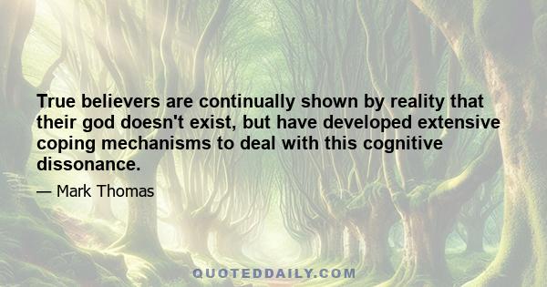 True believers are continually shown by reality that their god doesn't exist, but have developed extensive coping mechanisms to deal with this cognitive dissonance.