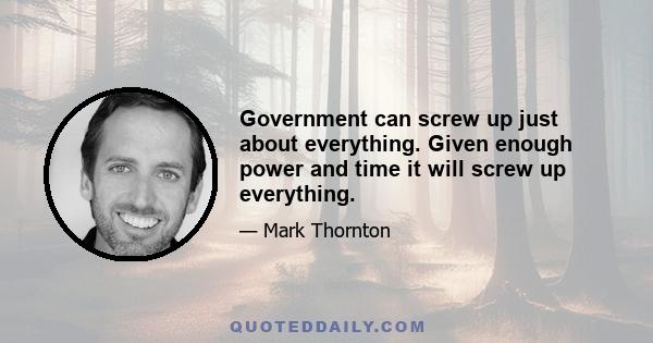 Government can screw up just about everything. Given enough power and time it will screw up everything.