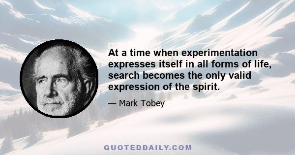 At a time when experimentation expresses itself in all forms of life, search becomes the only valid expression of the spirit.