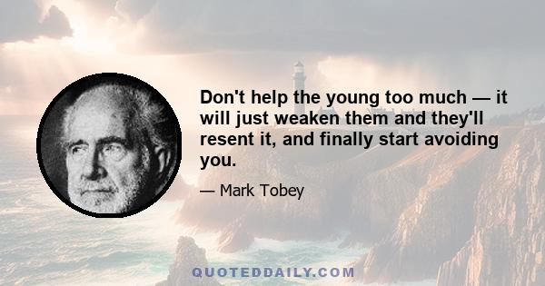 Don't help the young too much — it will just weaken them and they'll resent it, and finally start avoiding you.