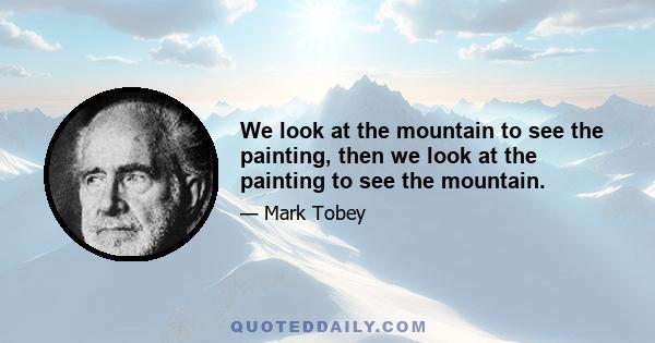 We look at the mountain to see the painting, then we look at the painting to see the mountain.