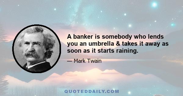 A banker is somebody who lends you an umbrella & takes it away as soon as it starts raining.