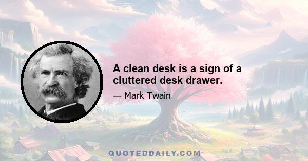 A clean desk is a sign of a cluttered desk drawer.