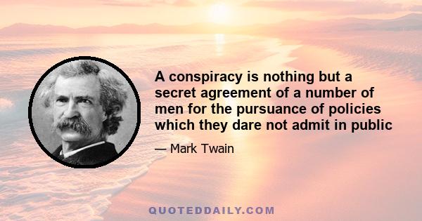 A conspiracy is nothing but a secret agreement of a number of men for the pursuance of policies which they dare not admit in public