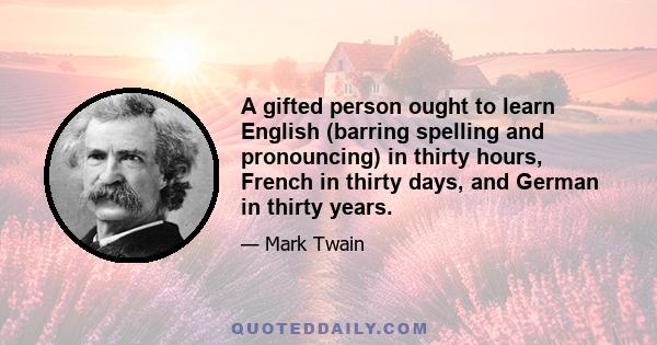 A gifted person ought to learn English (barring spelling and pronouncing) in thirty hours, French in thirty days, and German in thirty years.