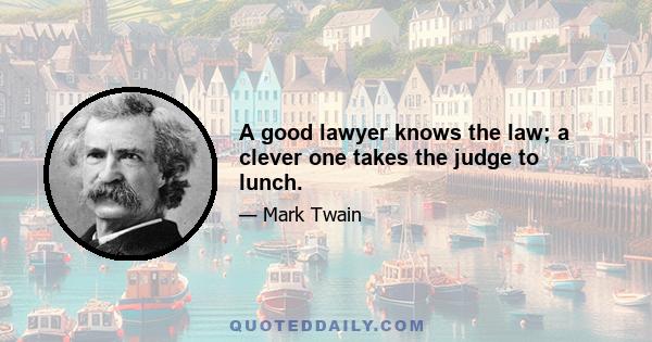 A good lawyer knows the law; a clever one takes the judge to lunch.