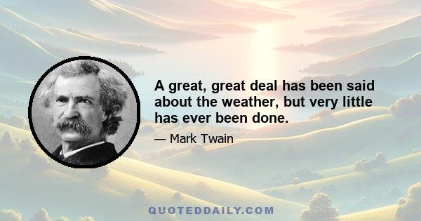 A great, great deal has been said about the weather, but very little has ever been done.