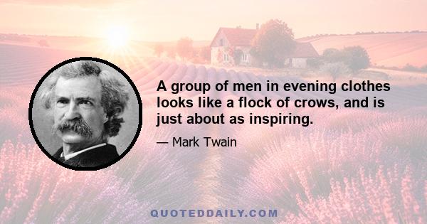 A group of men in evening clothes looks like a flock of crows, and is just about as inspiring.