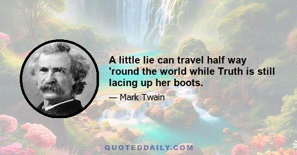 A little lie can travel half way 'round the world while Truth is still lacing up her boots.