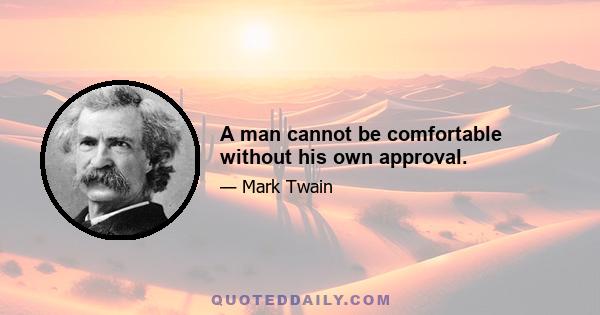 A man cannot be comfortable without his own approval.