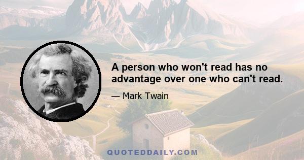 A person who won't read has no advantage over one who can't read.