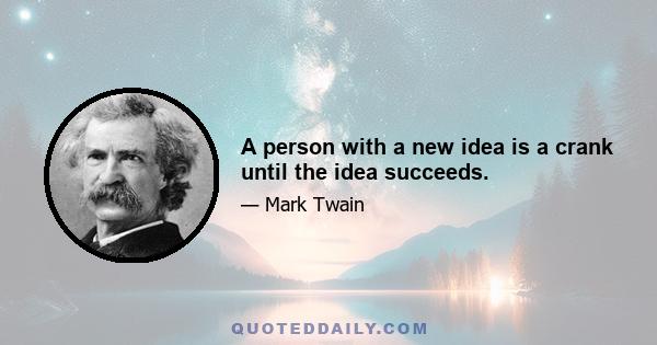 A person with a new idea is a crank until the idea succeeds.