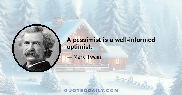 A pessimist is a well-informed optimist.