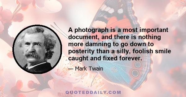 A photograph is a most important document, and there is nothing more damning to go down to posterity than a silly, foolish smile caught and fixed forever.