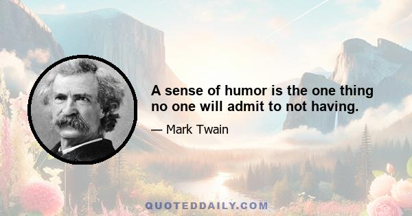 A sense of humor is the one thing no one will admit to not having.