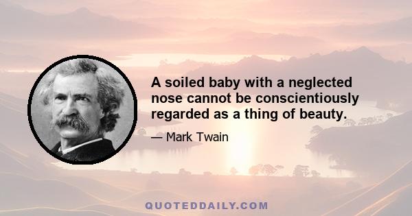 A soiled baby with a neglected nose cannot be conscientiously regarded as a thing of beauty.