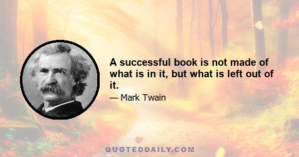 A successful book is not made of what is in it, but what is left out of it.