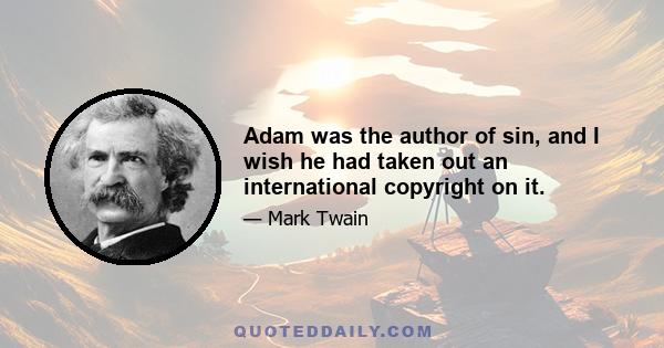 Adam was the author of sin, and I wish he had taken out an international copyright on it.