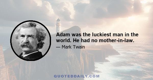 Adam was the luckiest man in the world. He had no mother-in-law.