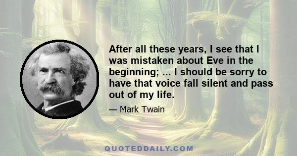 After all these years, I see that I was mistaken about Eve in the beginning; ... I should be sorry to have that voice fall silent and pass out of my life.