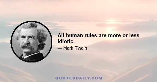 All human rules are more or less idiotic.