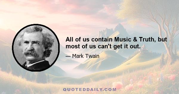 All of us contain Music & Truth, but most of us can't get it out.